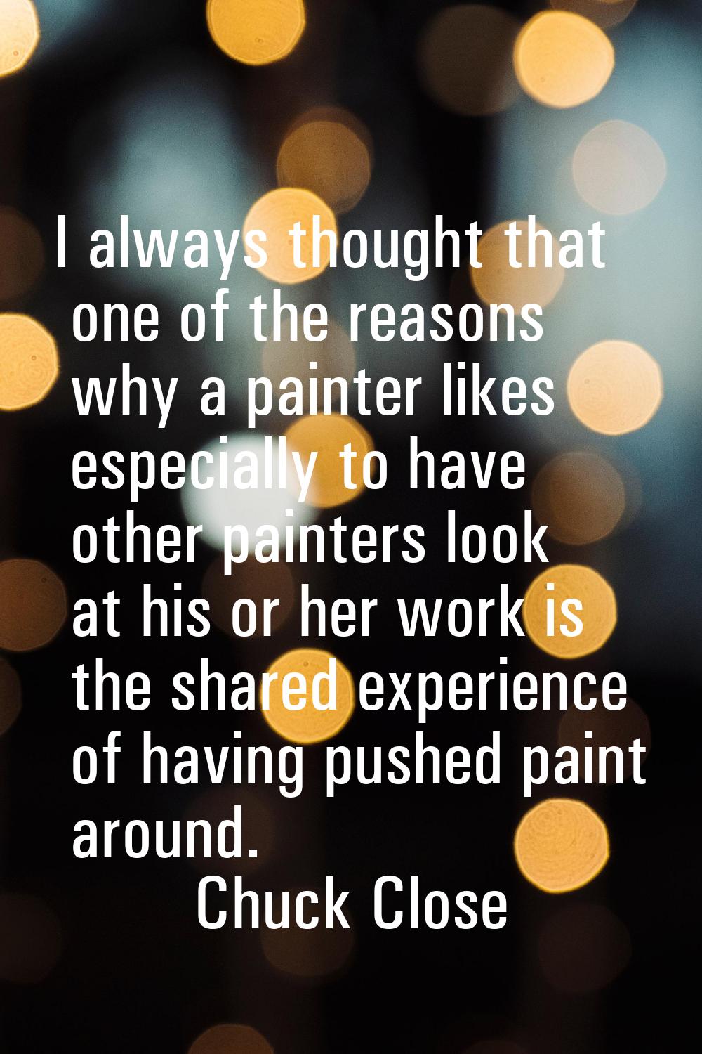 I always thought that one of the reasons why a painter likes especially to have other painters look