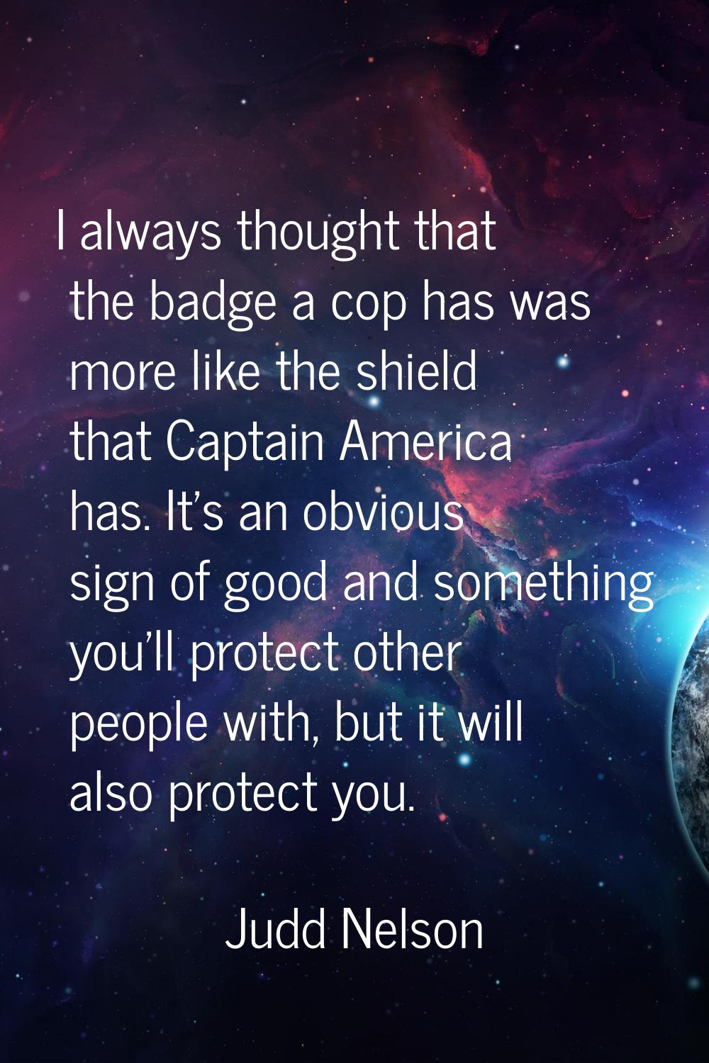 I always thought that the badge a cop has was more like the shield that Captain America has. It's a