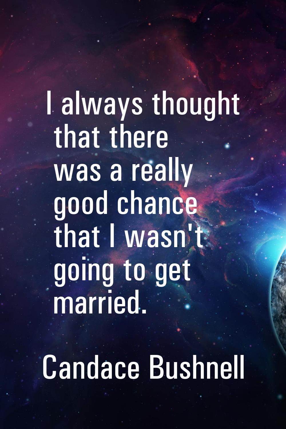 I always thought that there was a really good chance that I wasn't going to get married.