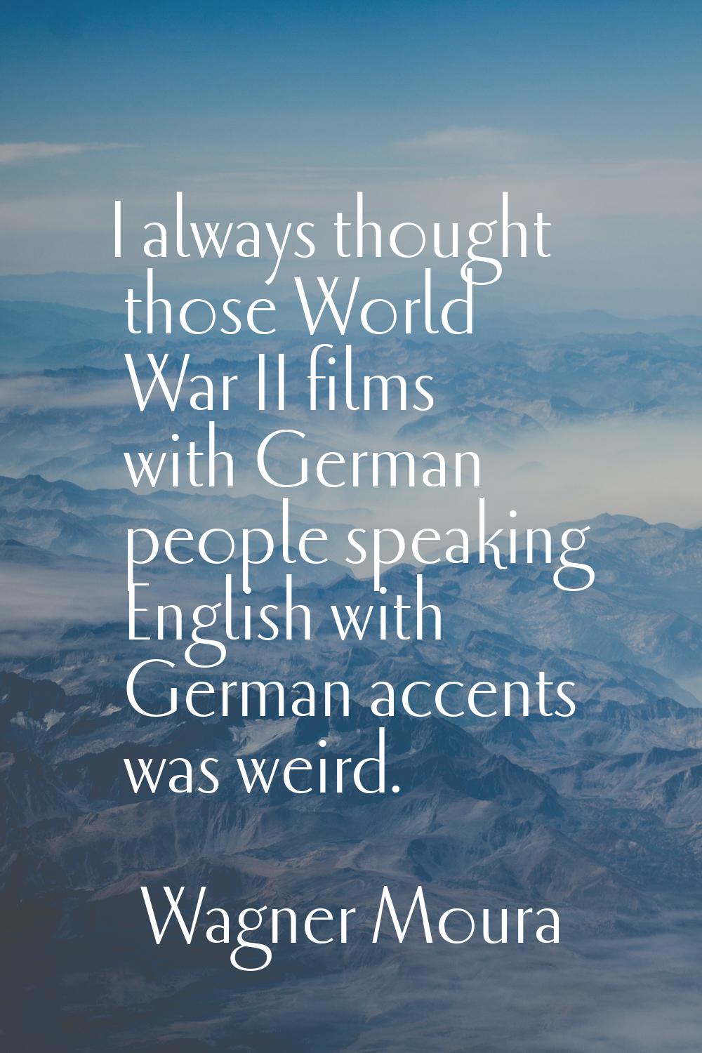 I always thought those World War II films with German people speaking English with German accents w
