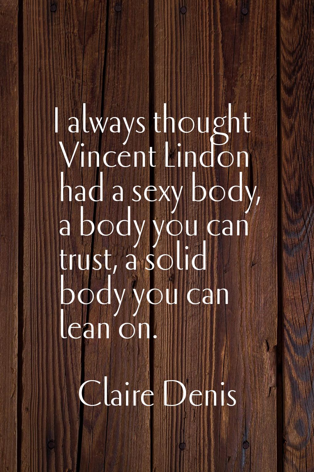 I always thought Vincent Lindon had a sexy body, a body you can trust, a solid body you can lean on