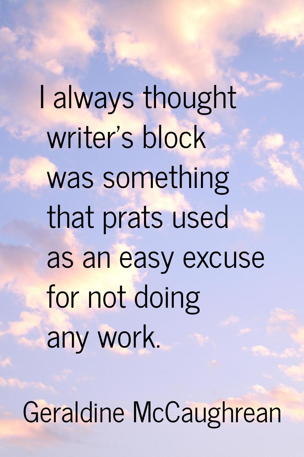 I always thought writer's block was something that prats used as an easy excuse for not doing any w