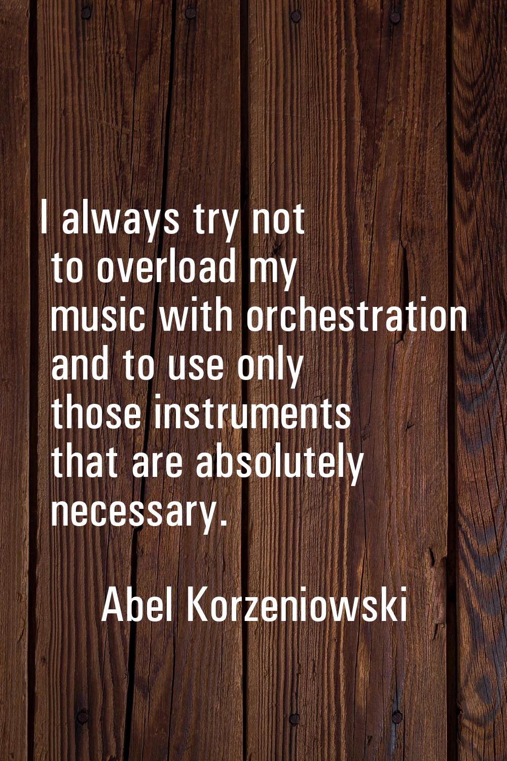 I always try not to overload my music with orchestration and to use only those instruments that are