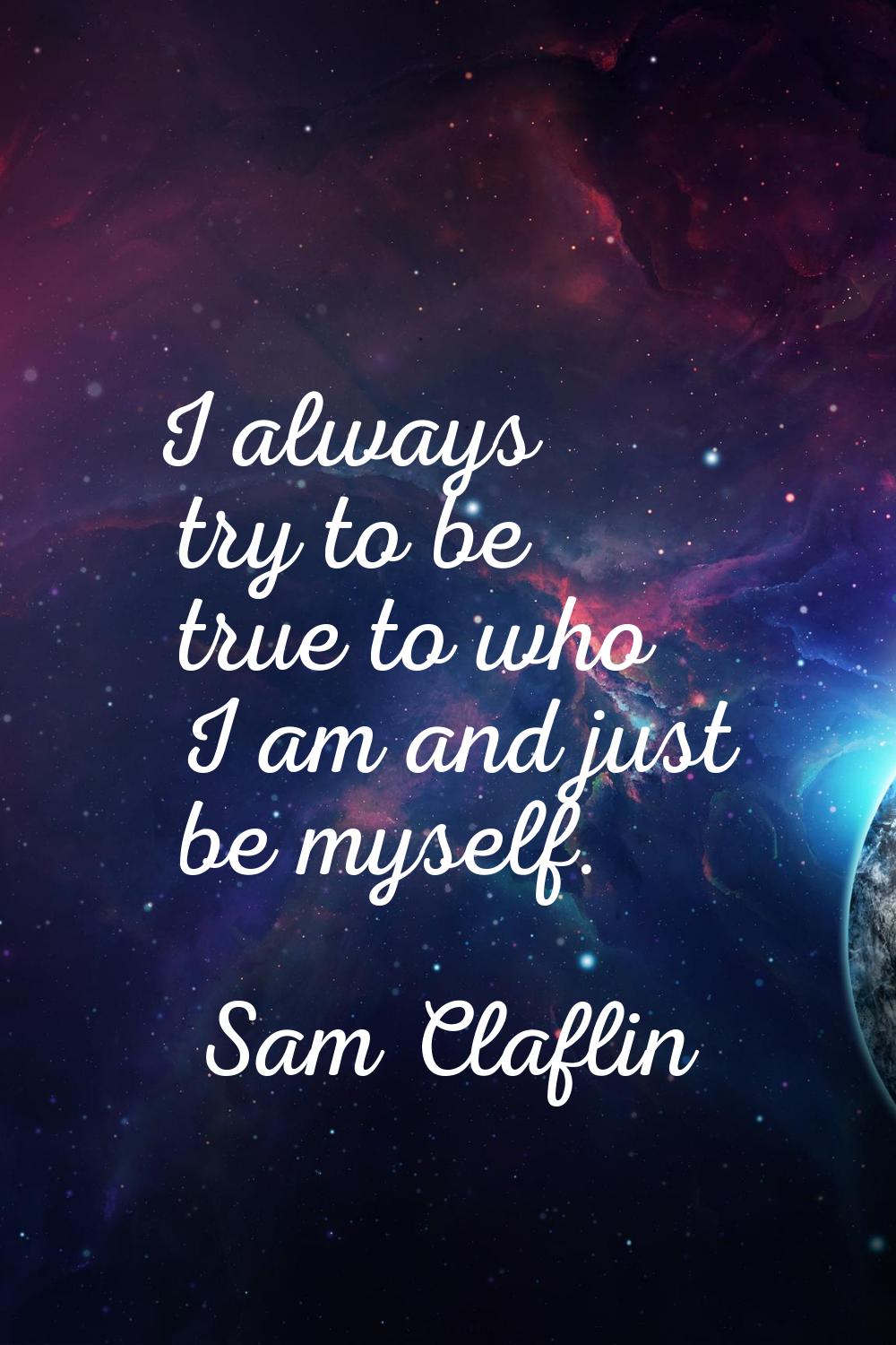 I always try to be true to who I am and just be myself.