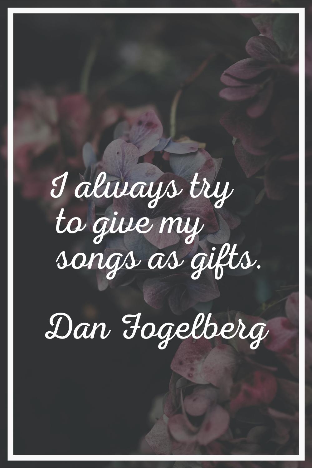 I always try to give my songs as gifts.
