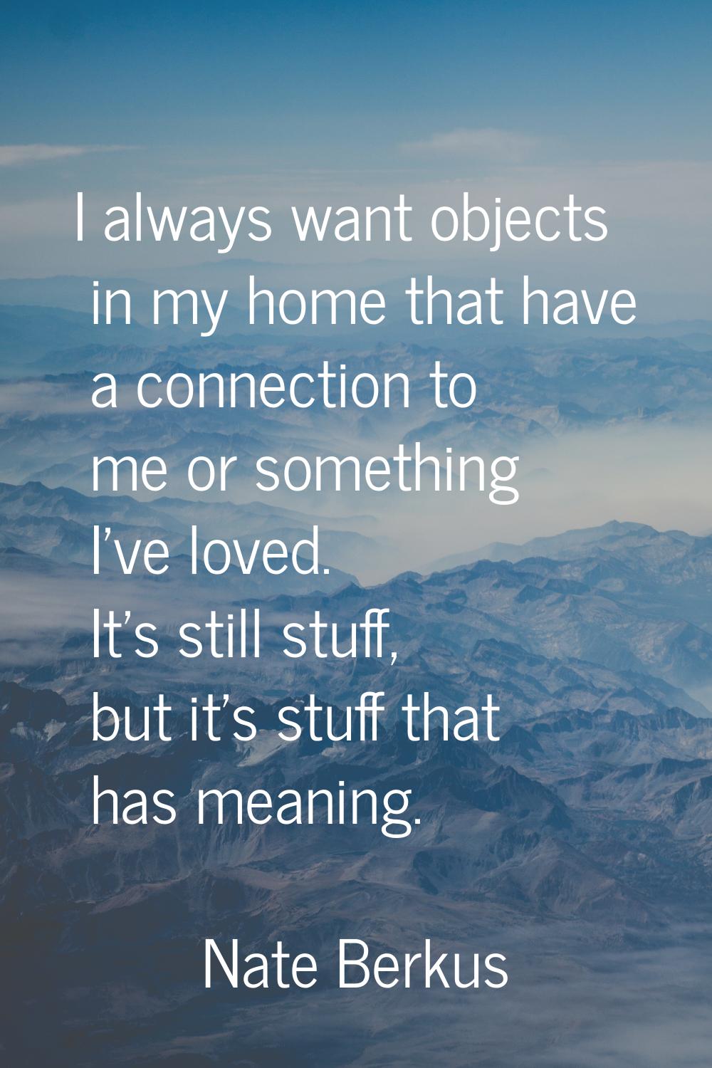 I always want objects in my home that have a connection to me or something I've loved. It's still s