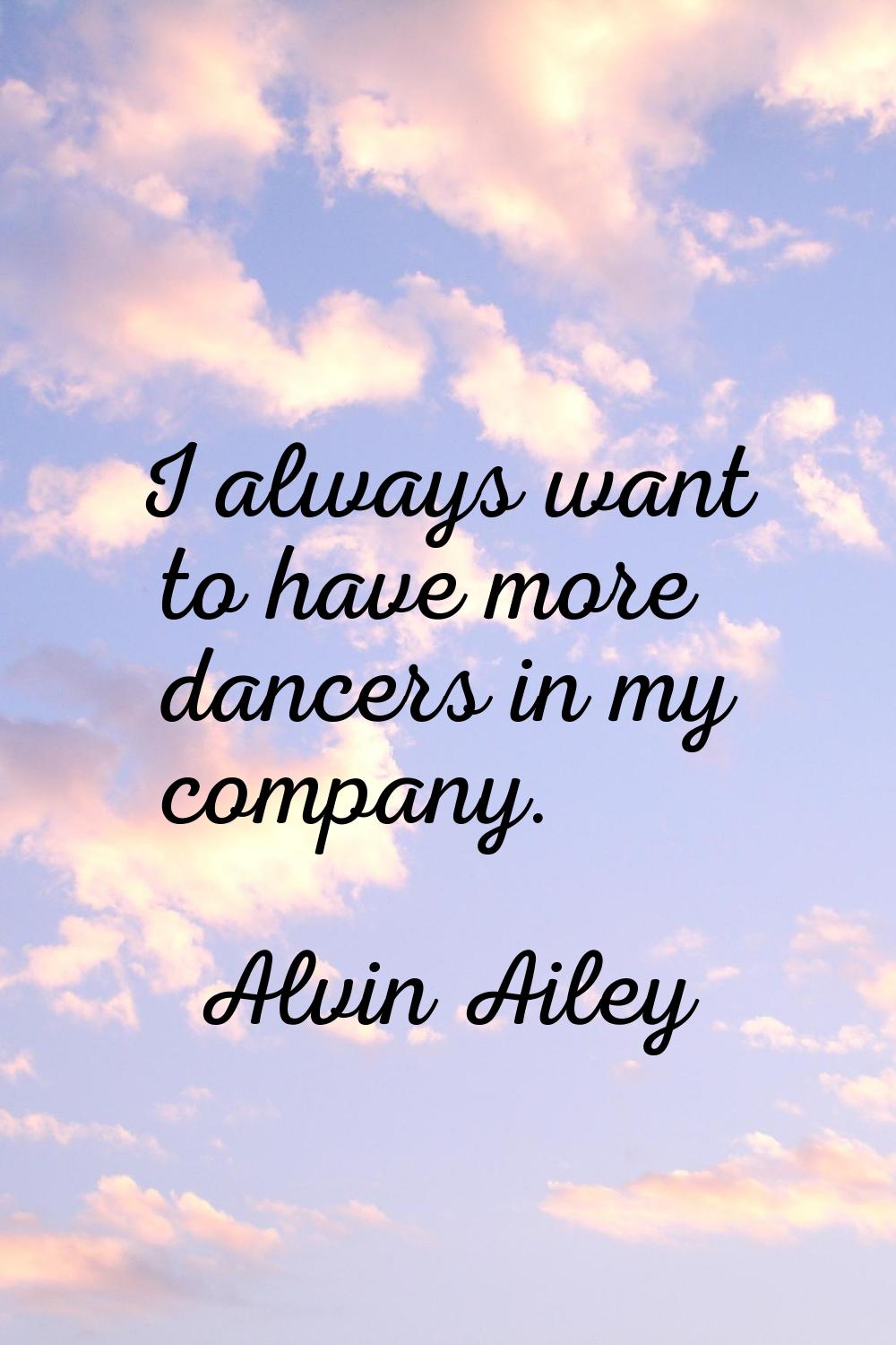 I always want to have more dancers in my company.
