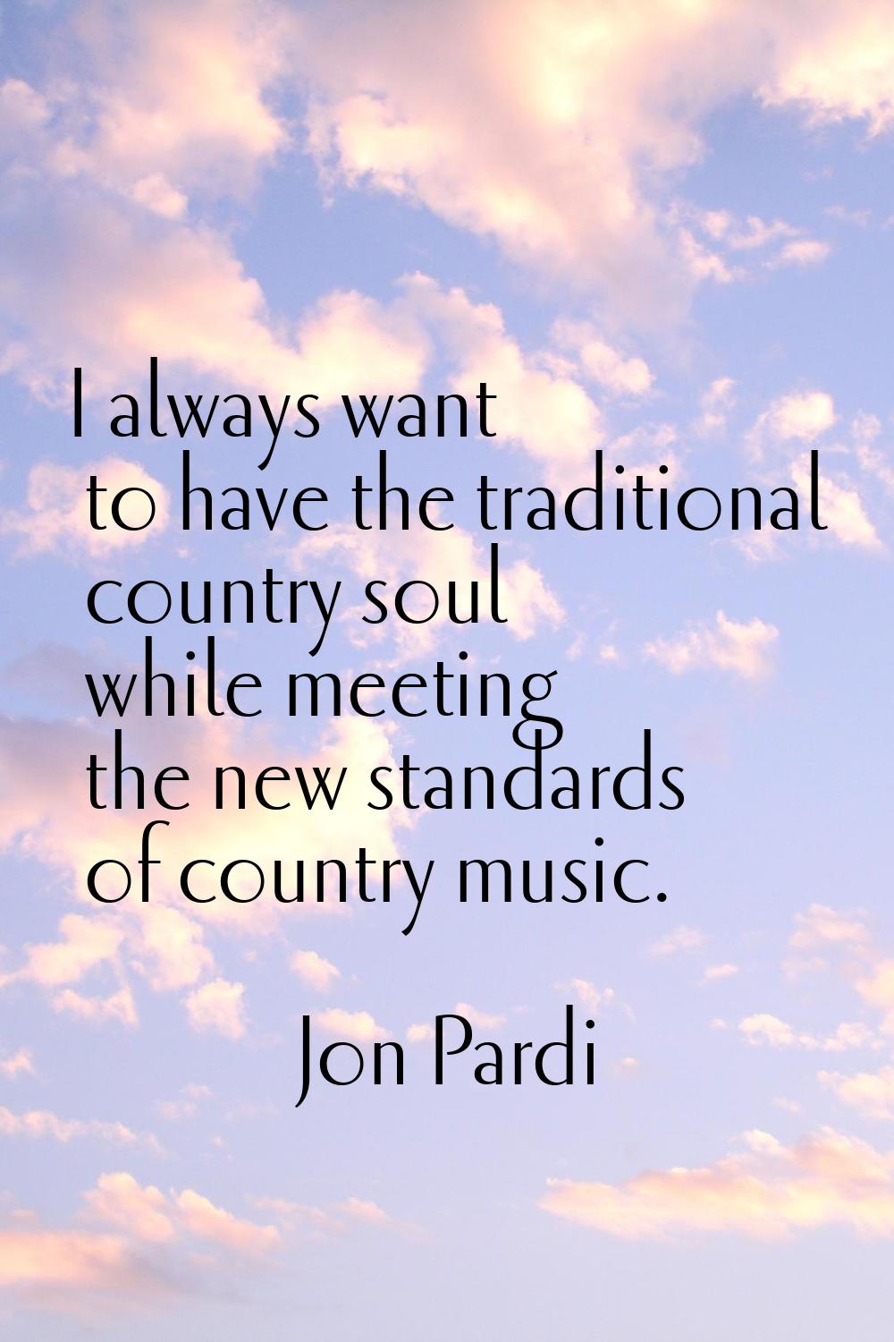 I always want to have the traditional country soul while meeting the new standards of country music