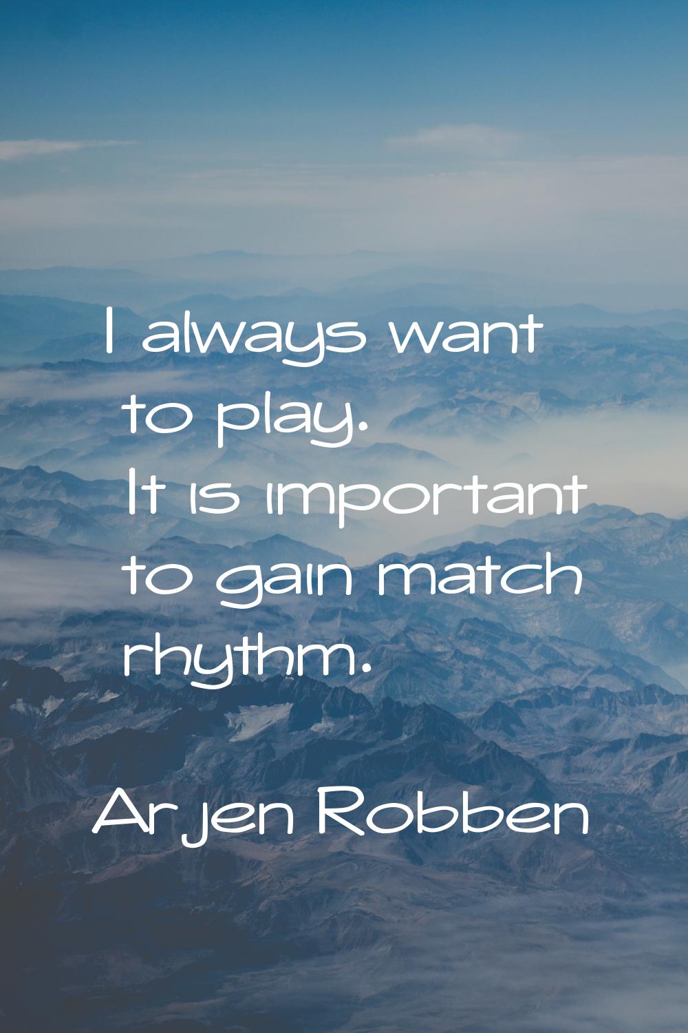 I always want to play. It is important to gain match rhythm.