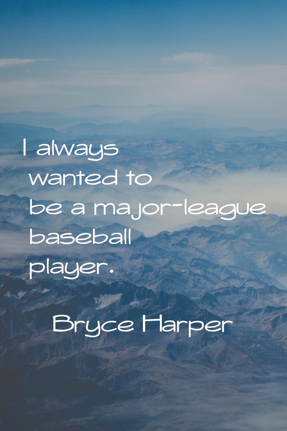 I always wanted to be a major-league baseball player.