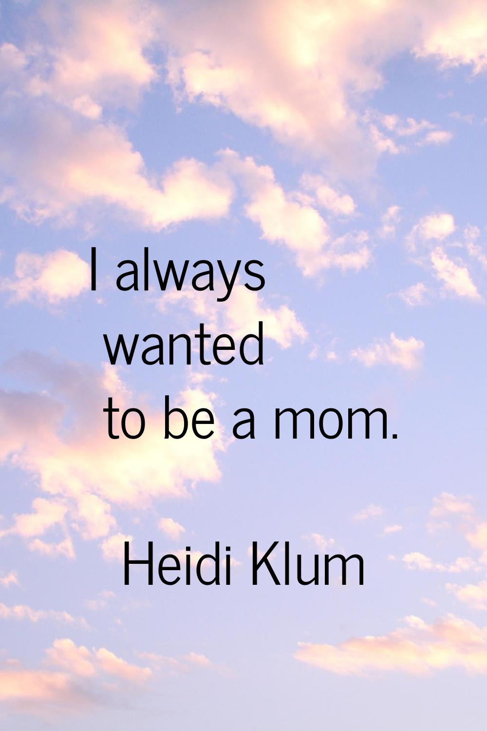 I always wanted to be a mom.