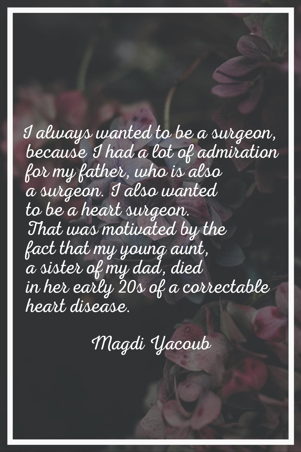 I always wanted to be a surgeon, because I had a lot of admiration for my father, who is also a sur