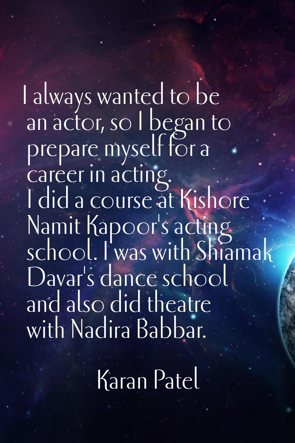 I always wanted to be an actor, so I began to prepare myself for a career in acting. I did a course