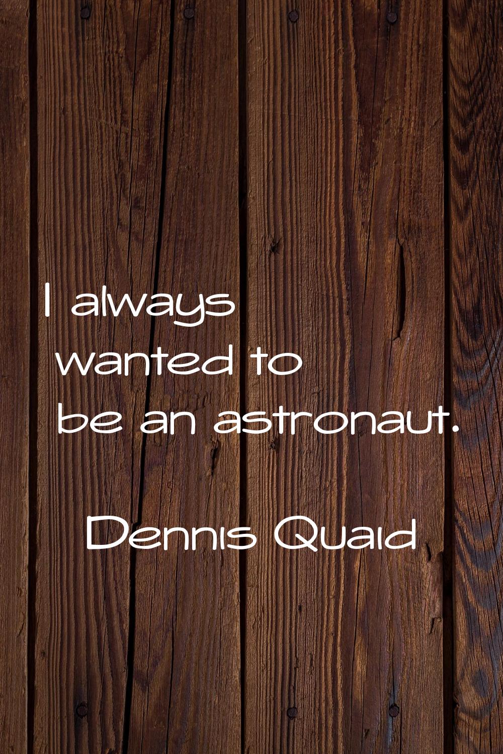 I always wanted to be an astronaut.