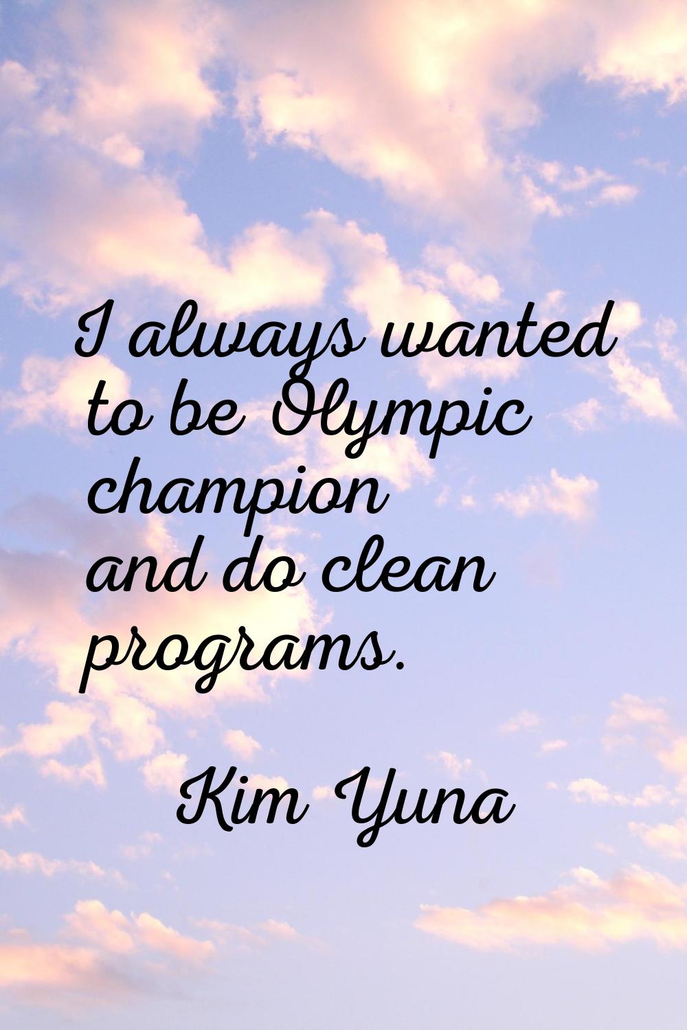 I always wanted to be Olympic champion and do clean programs.