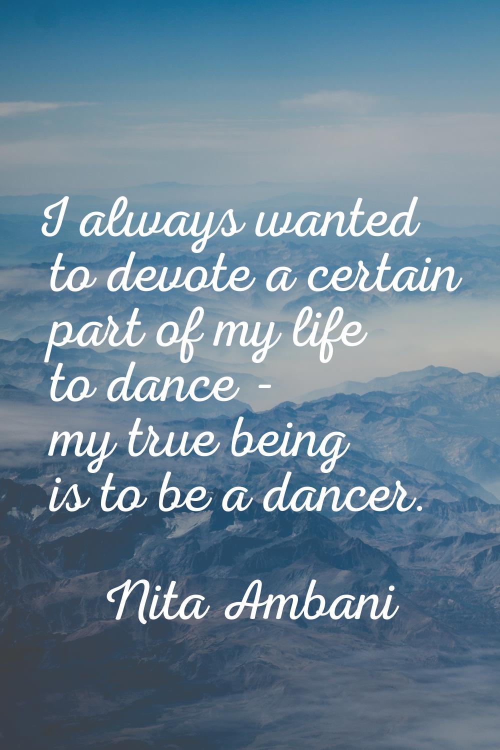 I always wanted to devote a certain part of my life to dance - my true being is to be a dancer.