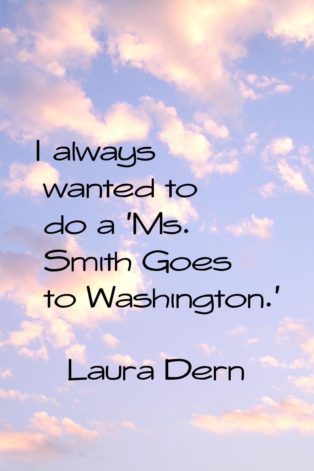 I always wanted to do a 'Ms. Smith Goes to Washington.'