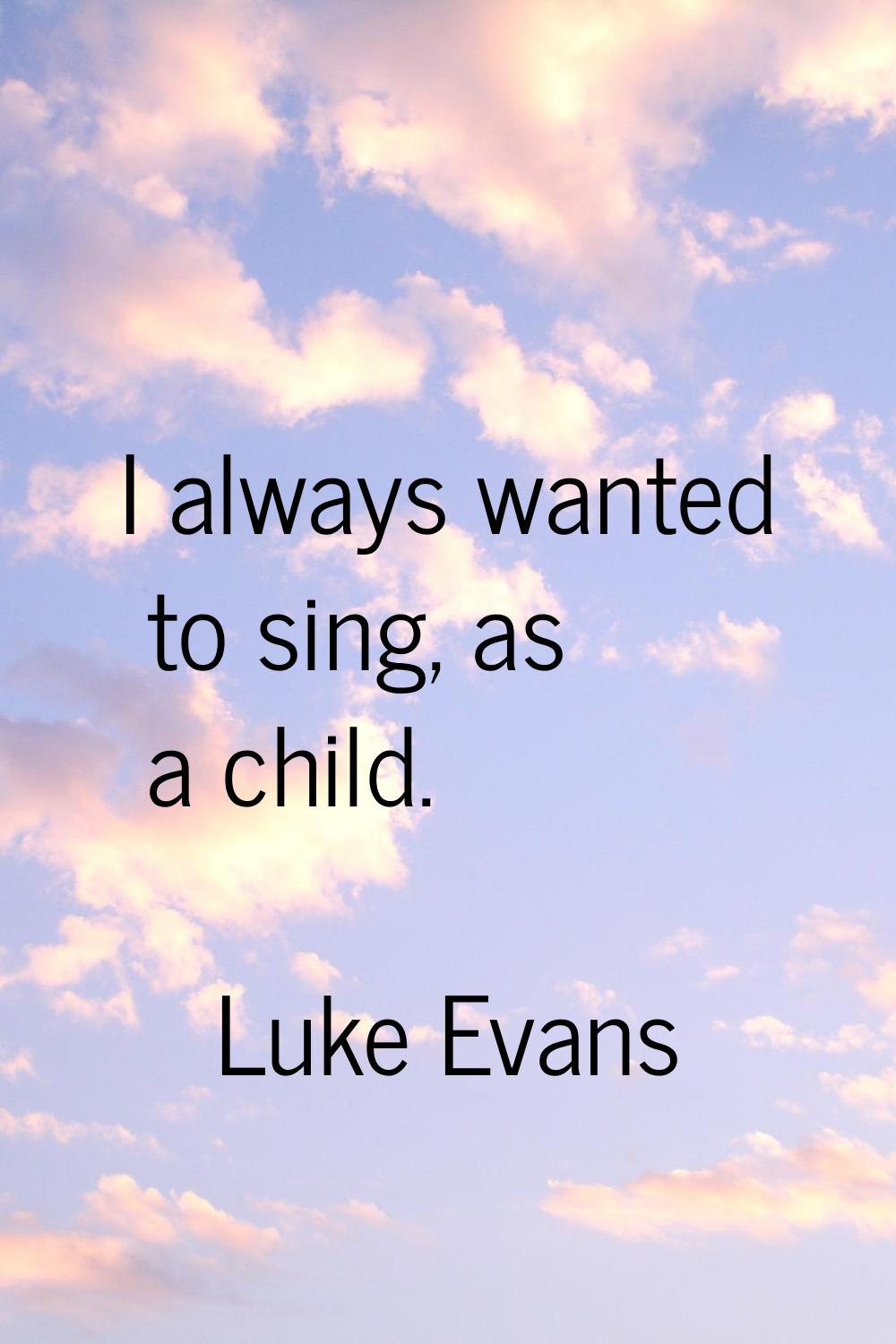 I always wanted to sing, as a child.
