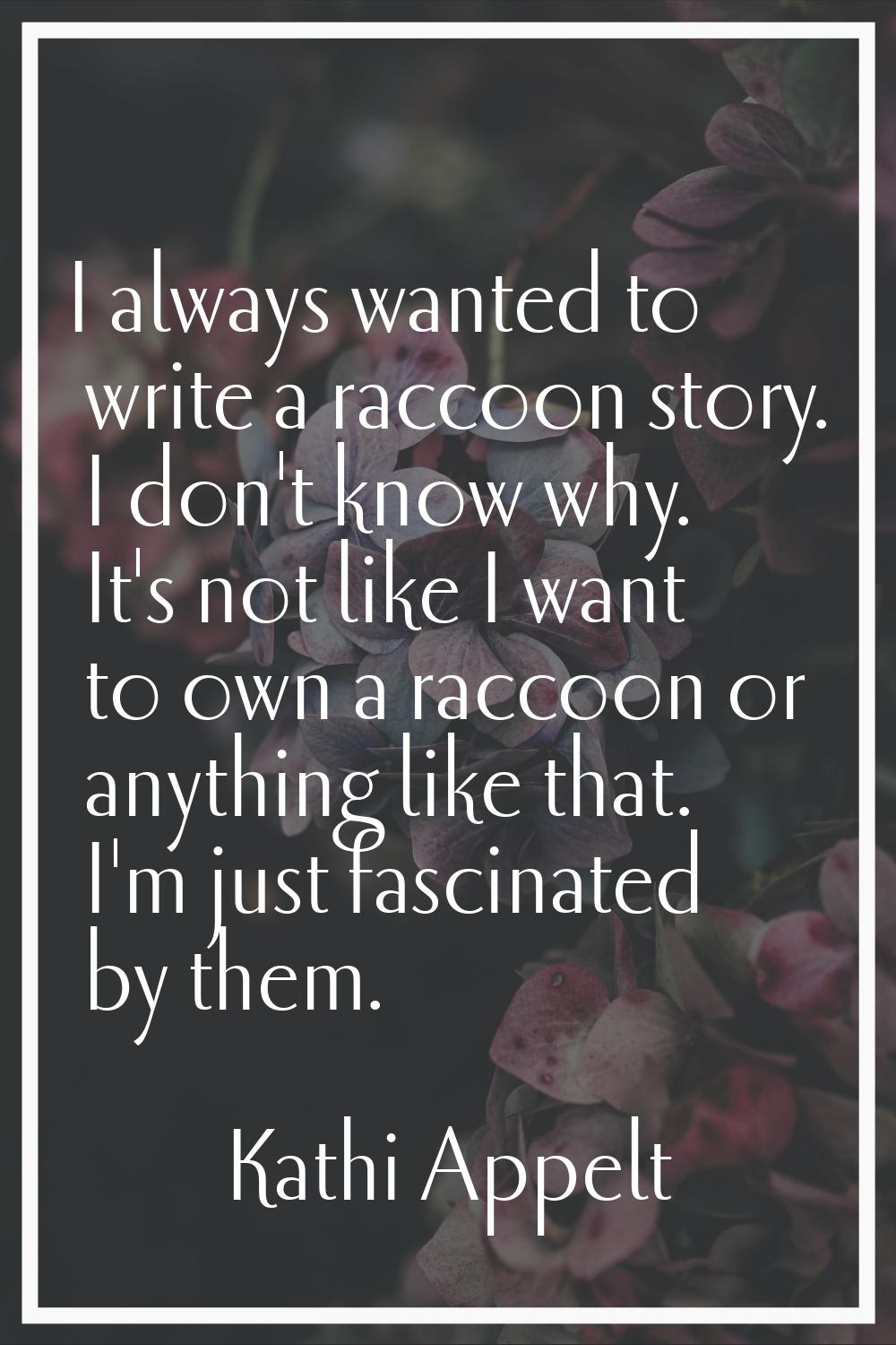 I always wanted to write a raccoon story. I don't know why. It's not like I want to own a raccoon o