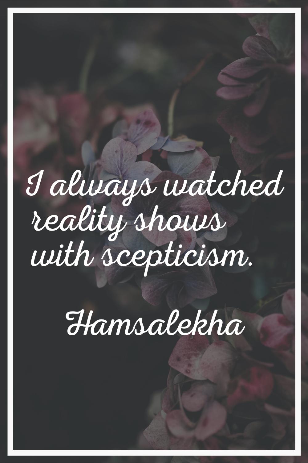 I always watched reality shows with scepticism.