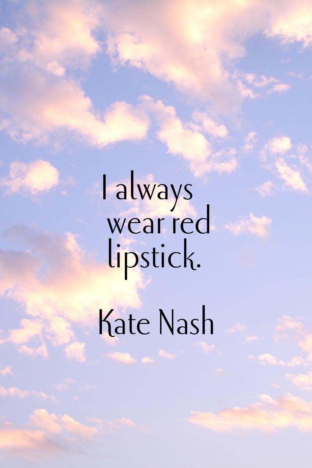 I always wear red lipstick.