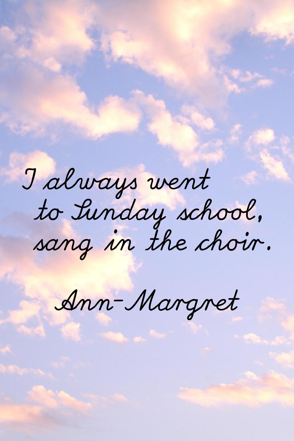 I always went to Sunday school, sang in the choir.