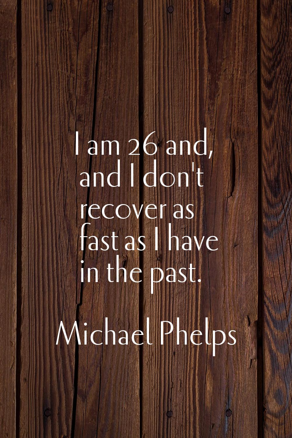 I am 26 and, and I don't recover as fast as I have in the past.