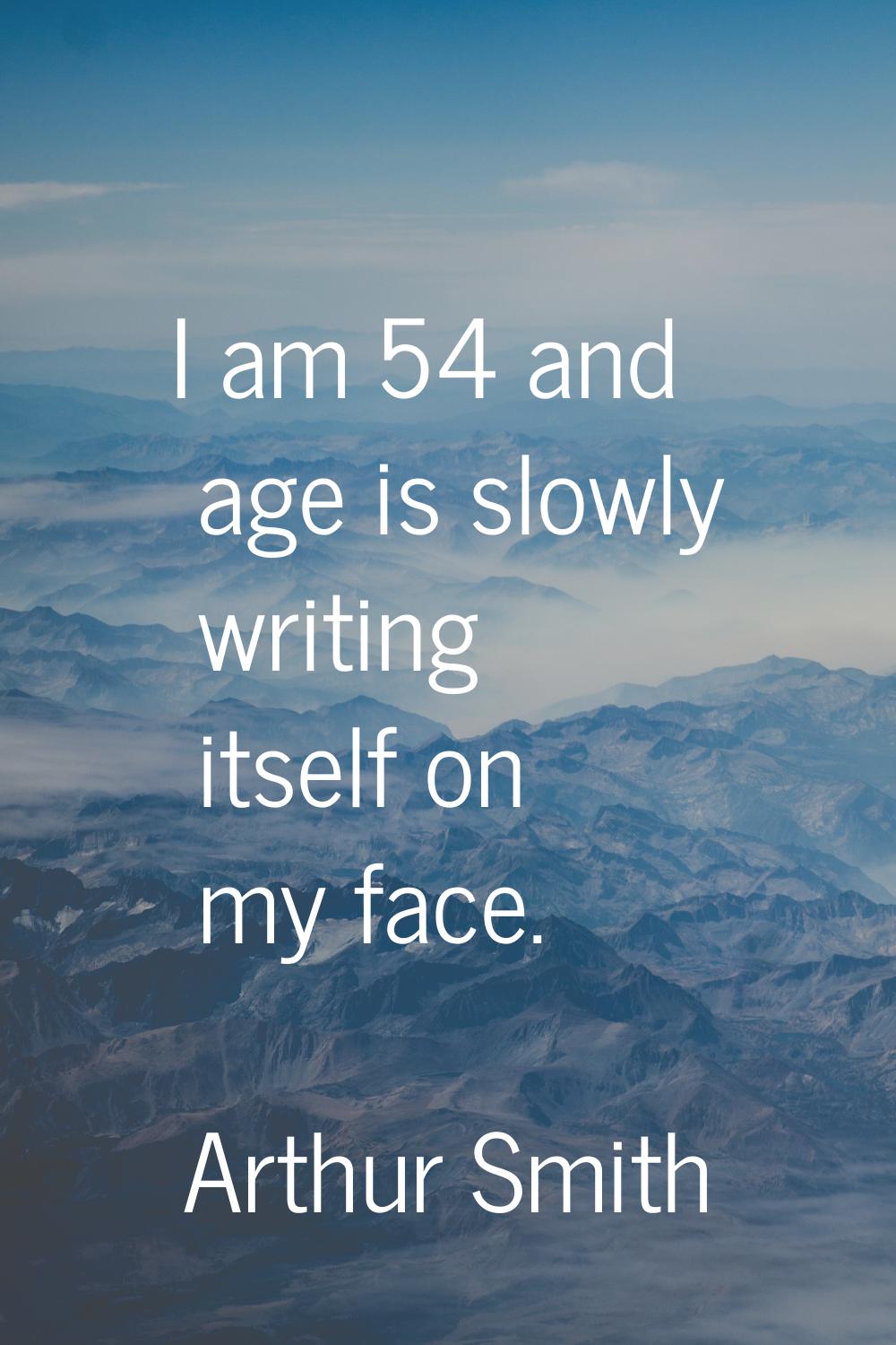 I am 54 and age is slowly writing itself on my face.