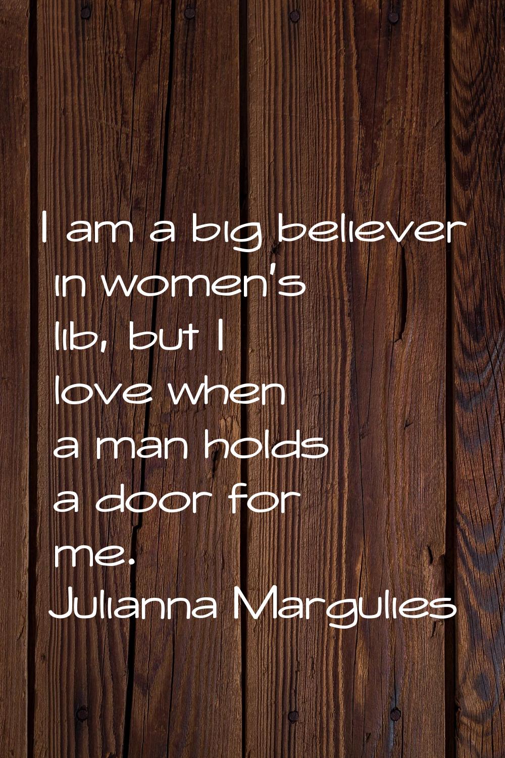I am a big believer in women's lib, but I love when a man holds a door for me.