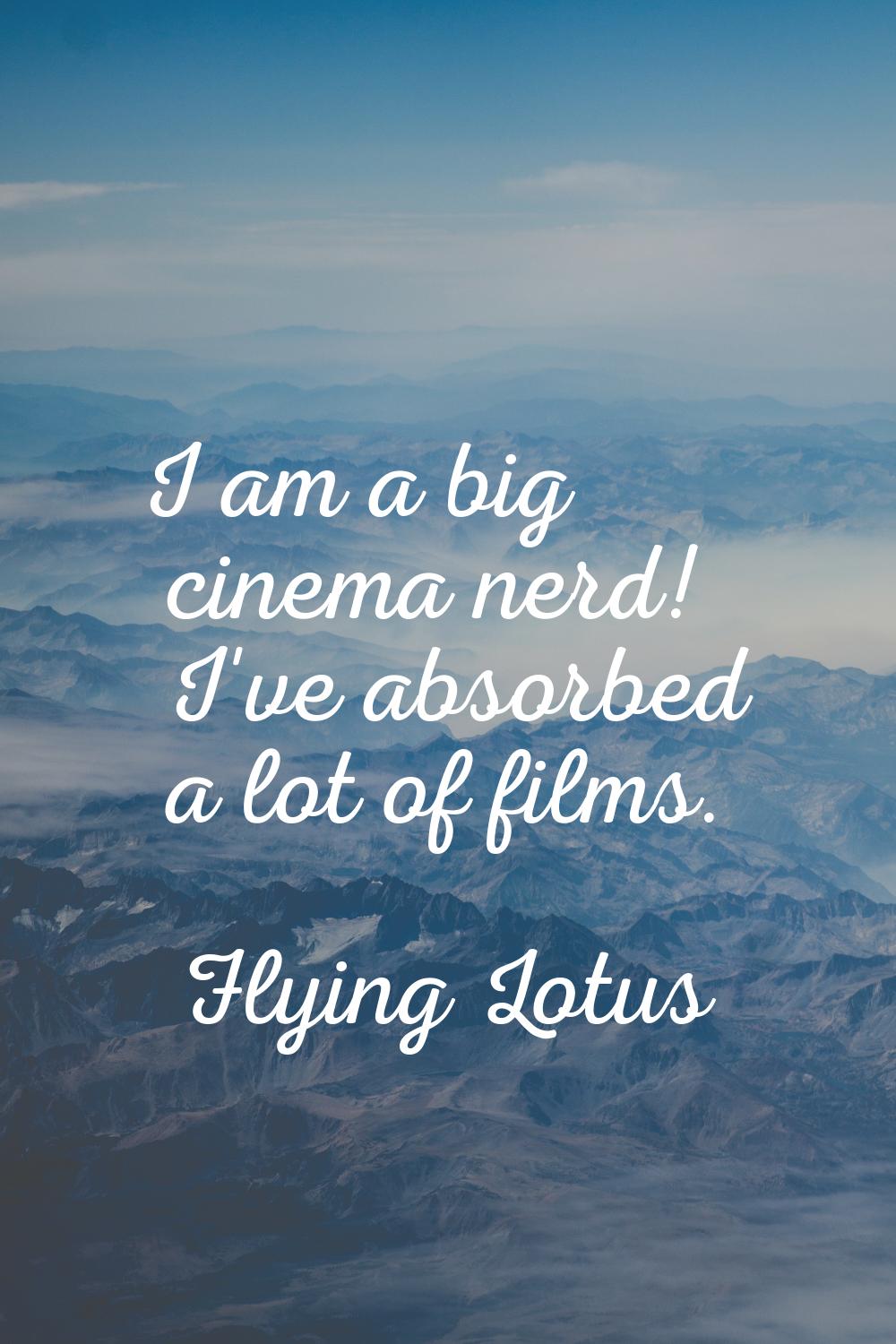I am a big cinema nerd! I've absorbed a lot of films.