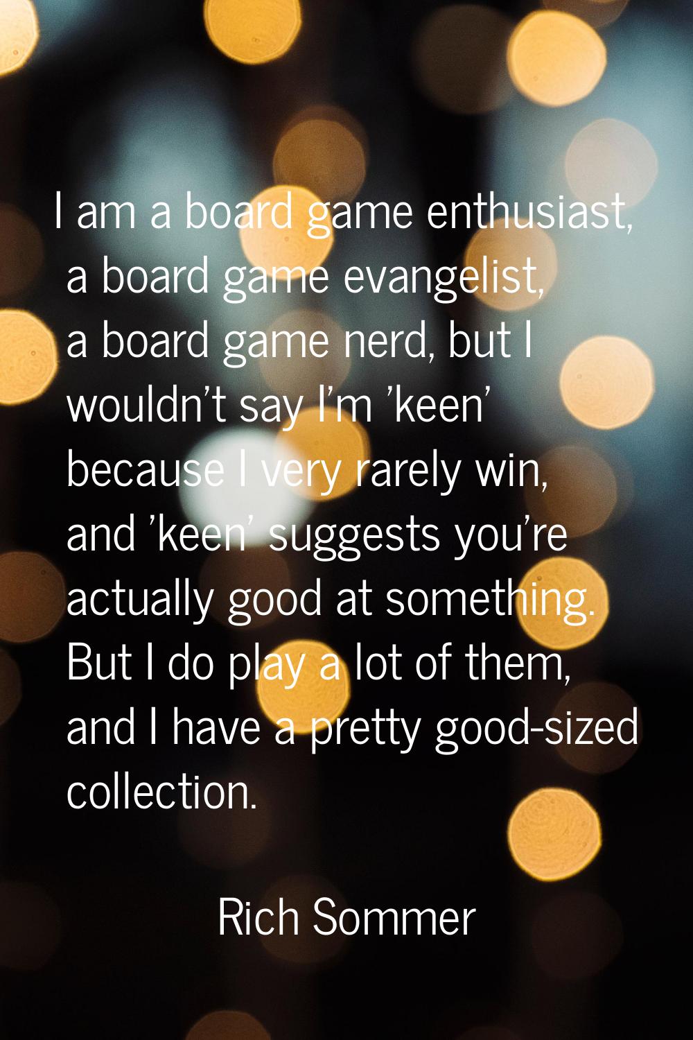 I am a board game enthusiast, a board game evangelist, a board game nerd, but I wouldn't say I'm 'k