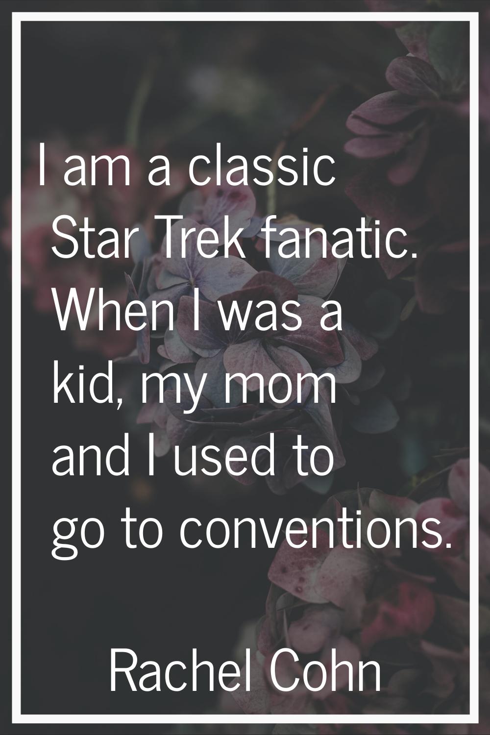 I am a classic Star Trek fanatic. When I was a kid, my mom and I used to go to conventions.