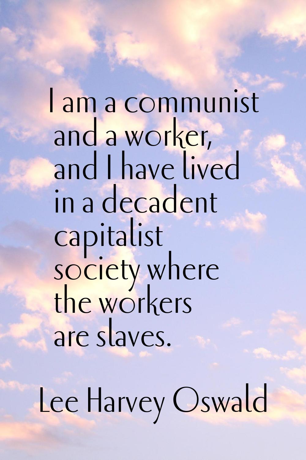 I am a communist and a worker, and I have lived in a decadent capitalist society where the workers 