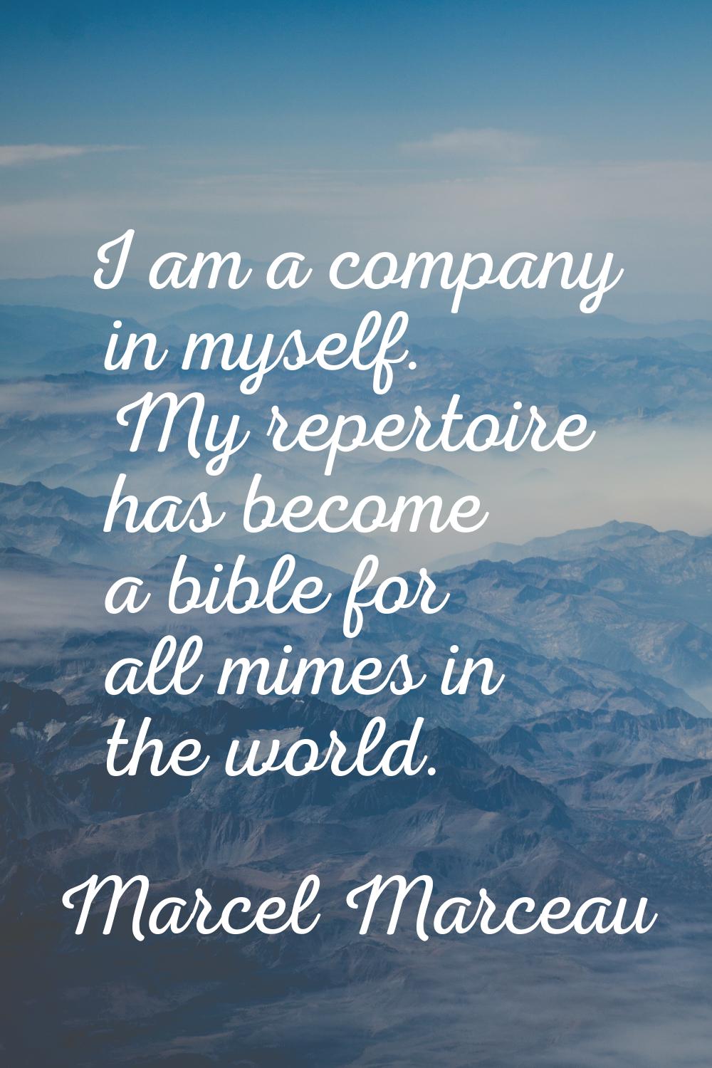 I am a company in myself. My repertoire has become a bible for all mimes in the world.
