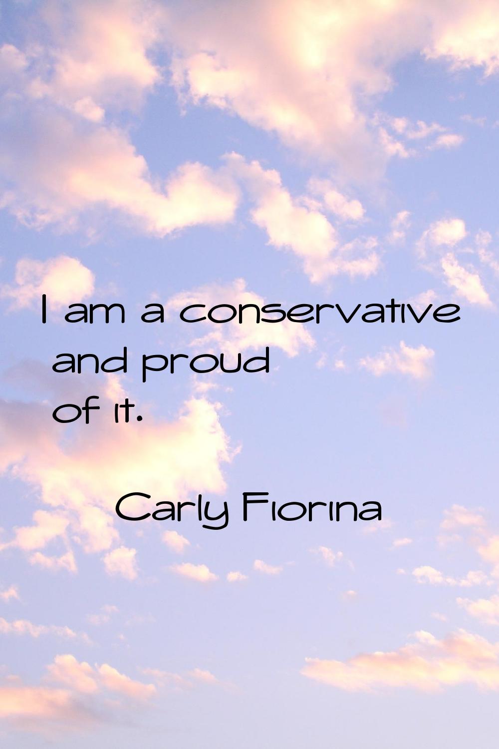 I am a conservative and proud of it.