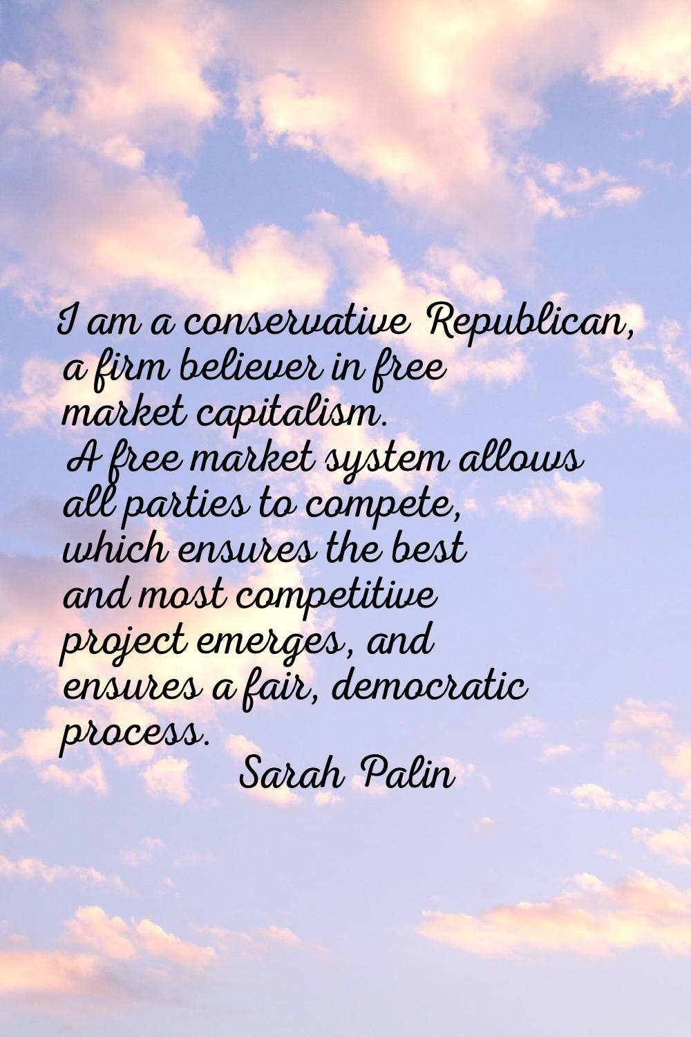 I am a conservative Republican, a firm believer in free market capitalism. A free market system all