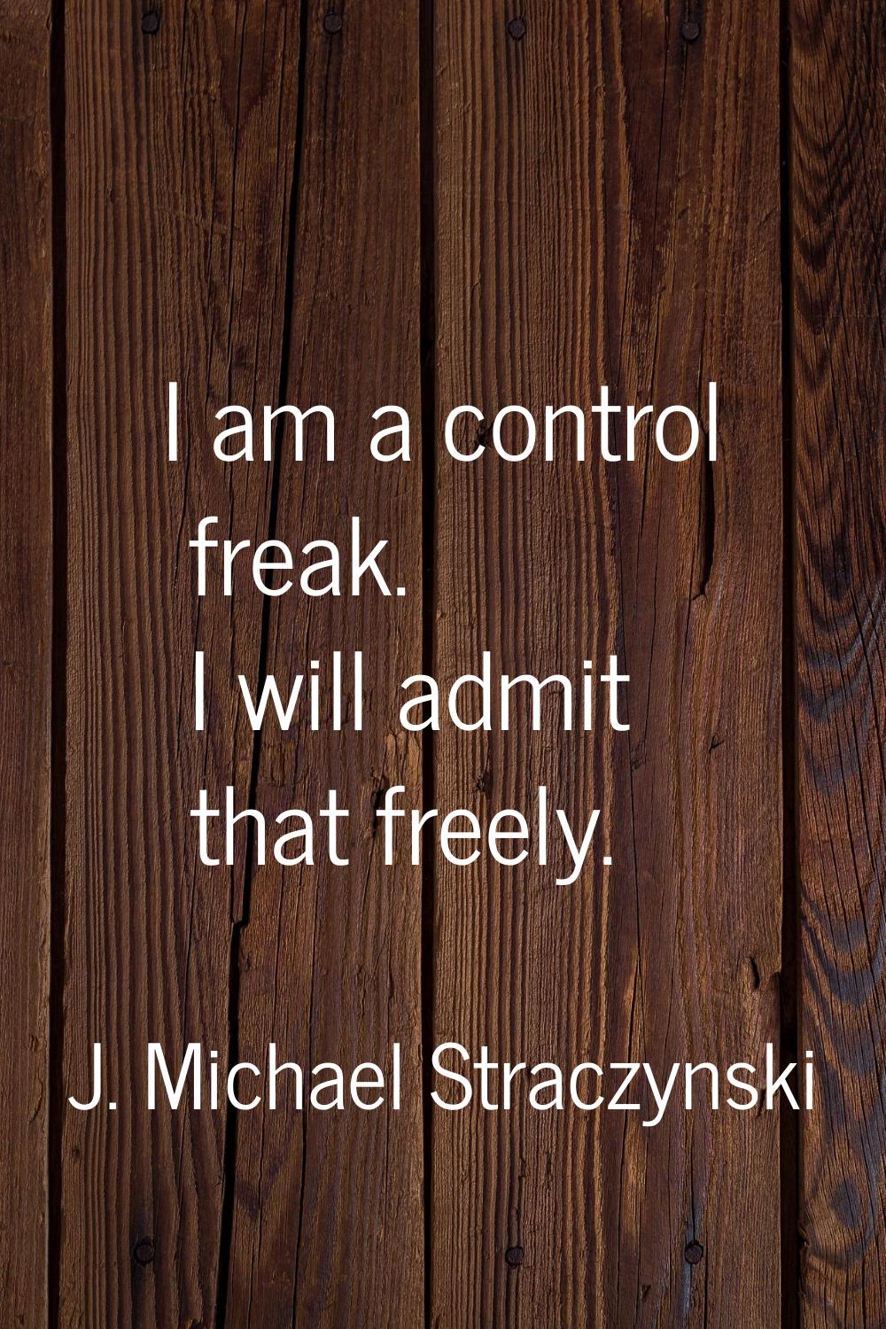 I am a control freak. I will admit that freely.