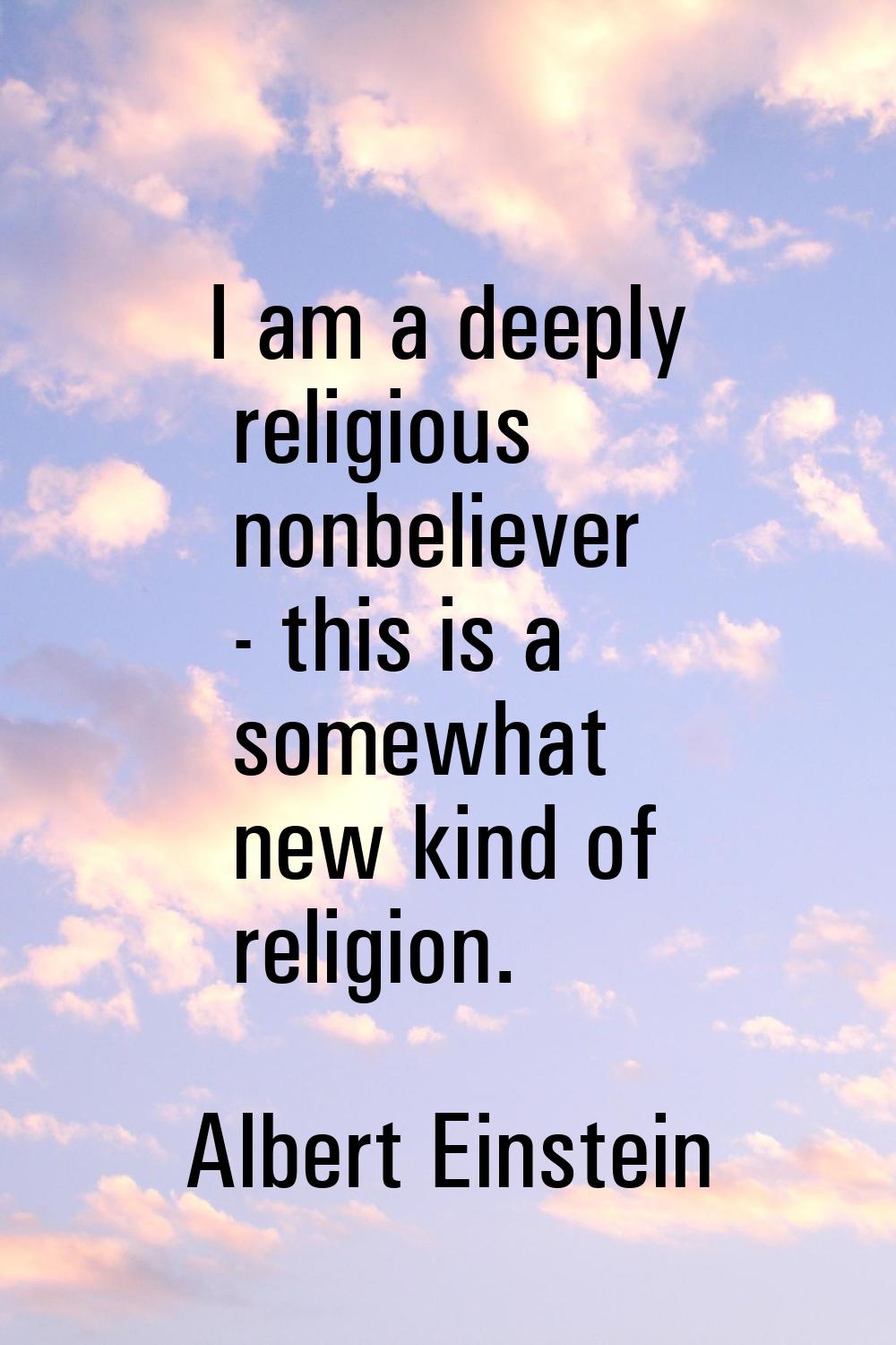 I am a deeply religious nonbeliever - this is a somewhat new kind of religion.