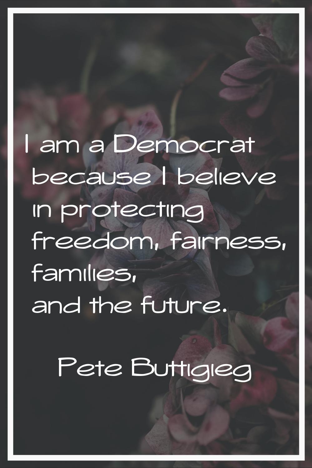 I am a Democrat because I believe in protecting freedom, fairness, families, and the future.