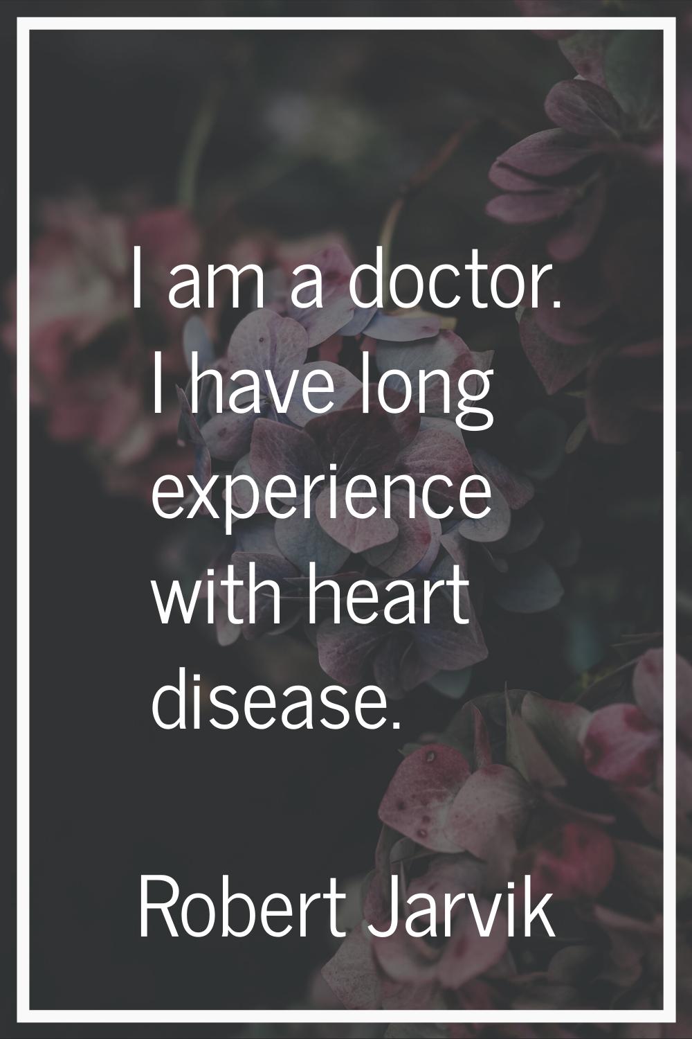 I am a doctor. I have long experience with heart disease.