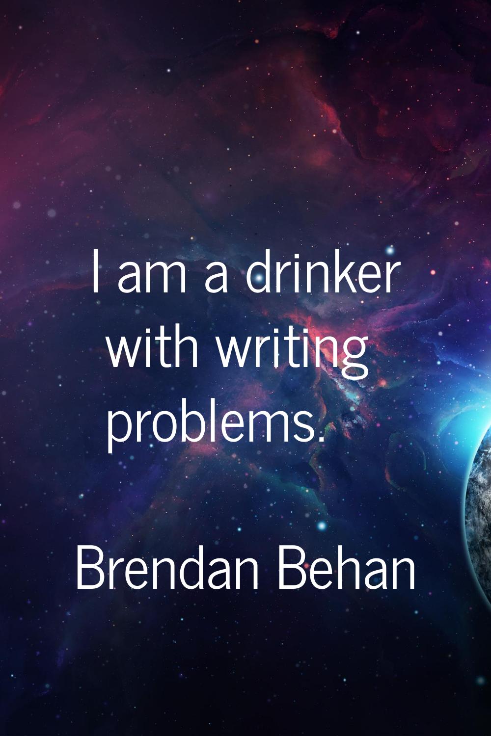 I am a drinker with writing problems.
