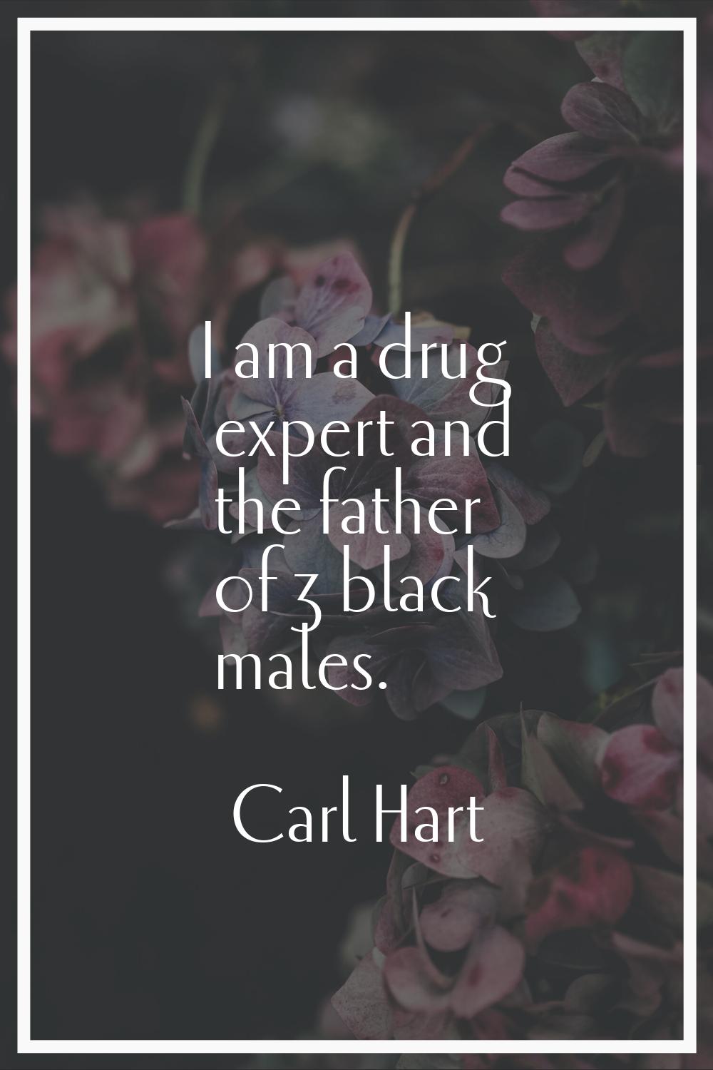 I am a drug expert and the father of 3 black males.