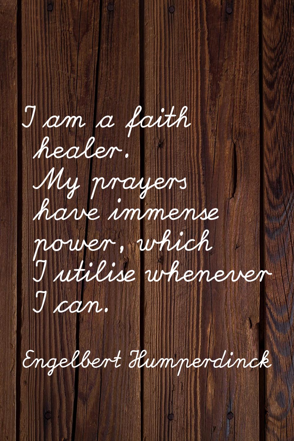 I am a faith healer. My prayers have immense power, which I utilise whenever I can.
