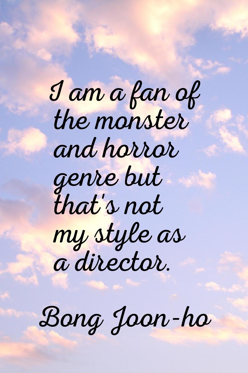 I am a fan of the monster and horror genre but that's not my style as a director.