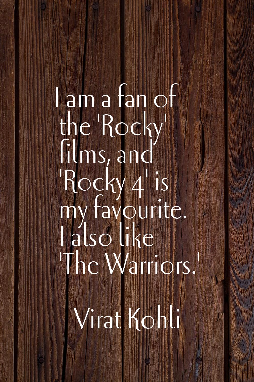 I am a fan of the 'Rocky' films, and 'Rocky 4' is my favourite. I also like 'The Warriors.'