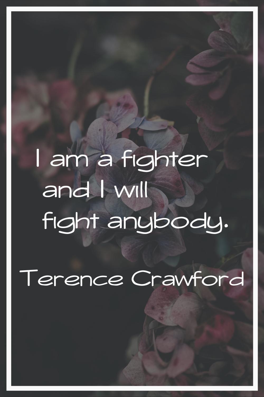 I am a fighter and I will fight anybody.