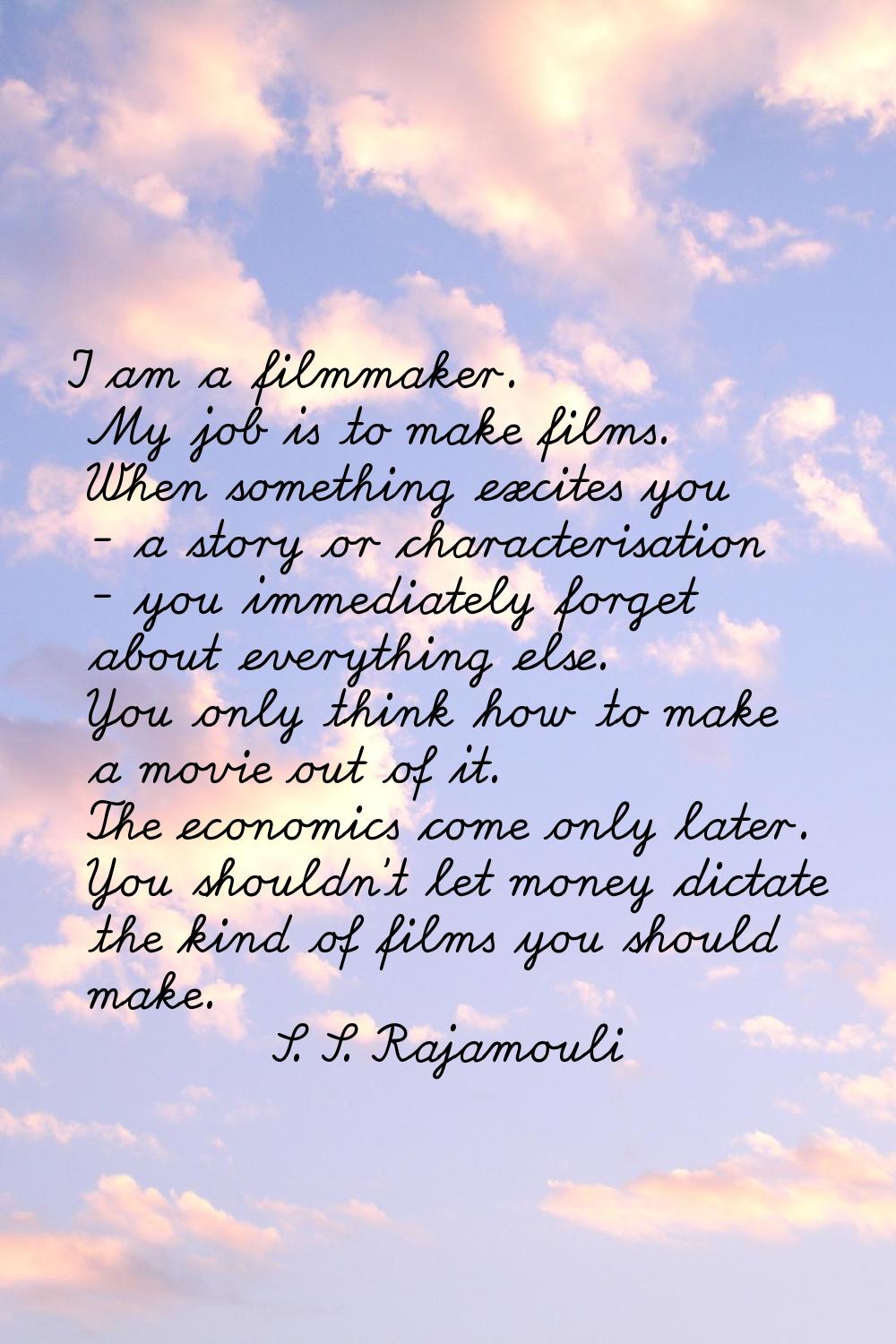 I am a filmmaker. My job is to make films. When something excites you - a story or characterisation