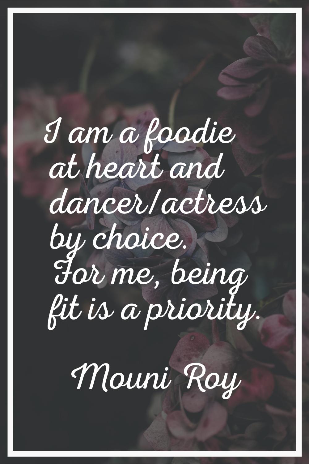 I am a foodie at heart and dancer/actress by choice. For me, being fit is a priority.