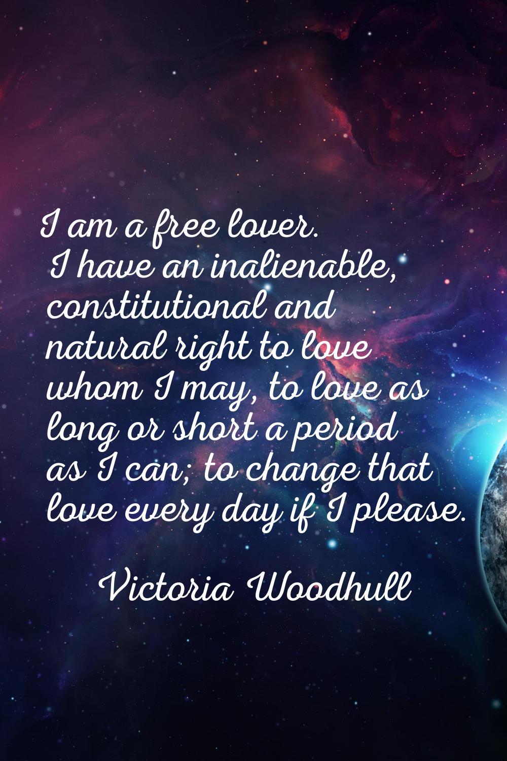 I am a free lover. I have an inalienable, constitutional and natural right to love whom I may, to l