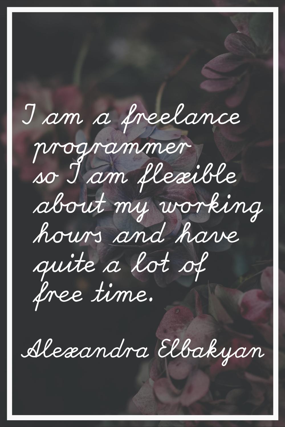 I am a freelance programmer so I am flexible about my working hours and have quite a lot of free ti